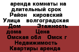 аренда комнаты на длительный срок › Район ­ кировский › Улица ­ волгоградская › Дом ­ 26 › Этажность дома ­ 9 › Цена ­ 5 500 - Омская обл., Омск г. Недвижимость » Квартиры аренда   